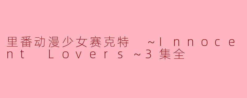 里番动漫少女赛克特 ～Innocent Lovers～3集全